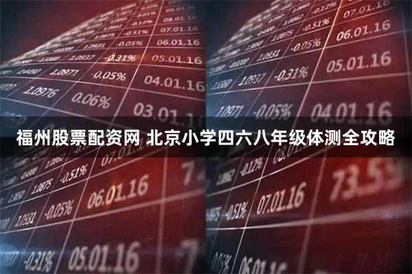 福州股票配资网 北京小学四六八年级体测全攻略