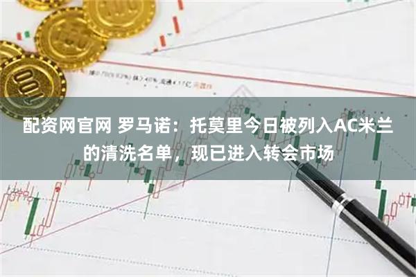 配资网官网 罗马诺：托莫里今日被列入AC米兰的清洗名单，现已进入转会市场